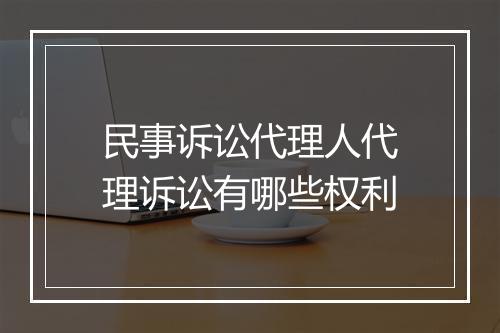 民事诉讼代理人代理诉讼有哪些权利