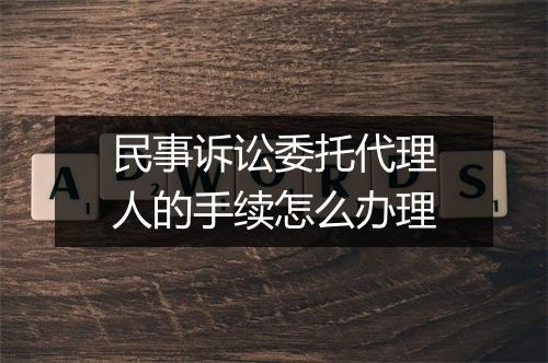 民事诉讼委托代理人的手续怎么办理