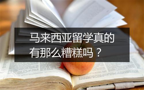 马来西亚留学真的有那么糟糕吗？