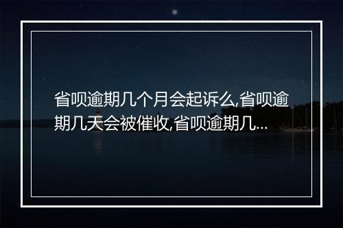 省呗逾期几个月会起诉么,省呗逾期几天会被催收,省呗逾期几天会上征信