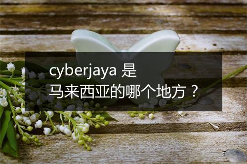 cyberjaya 是马来西亚的哪个地方？