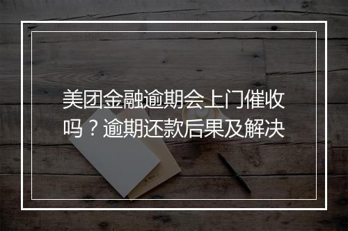美团金融逾期会上门催收吗？逾期还款后果及解决