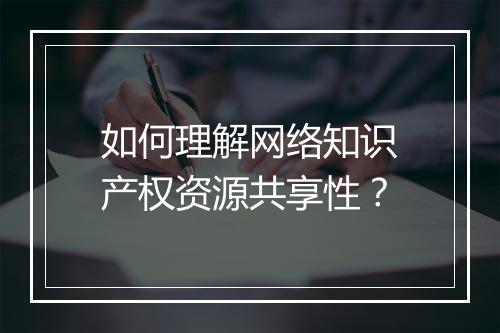 如何理解网络知识产权资源共享性？