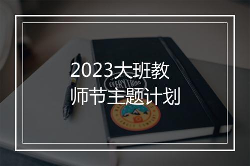 2023大班教师节主题计划