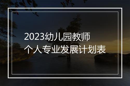 2023幼儿园教师个人专业发展计划表