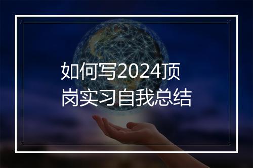 如何写2024顶岗实习自我总结