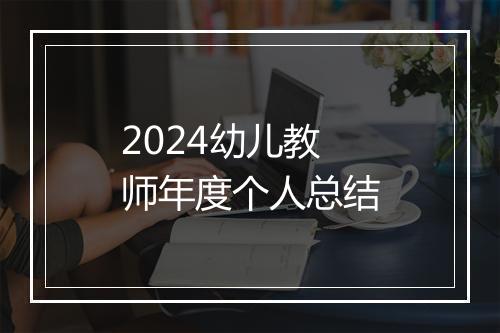 2024幼儿教师年度个人总结