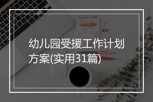 幼儿园受援工作计划方案(实用31篇)