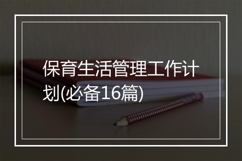 保育生活管理工作计划(必备16篇)