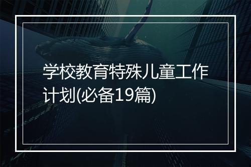 学校教育特殊儿童工作计划(必备19篇)