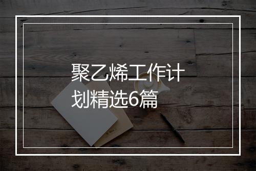 聚乙烯工作计划精选6篇