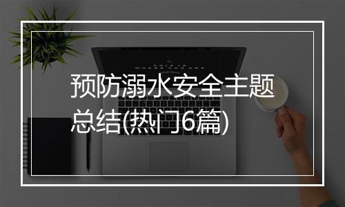 预防溺水安全主题总结(热门6篇)