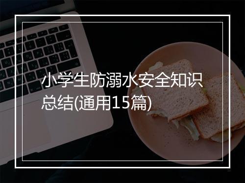 小学生防溺水安全知识总结(通用15篇)