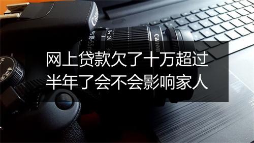 网上贷款欠了十万超过半年了会不会影响家人
