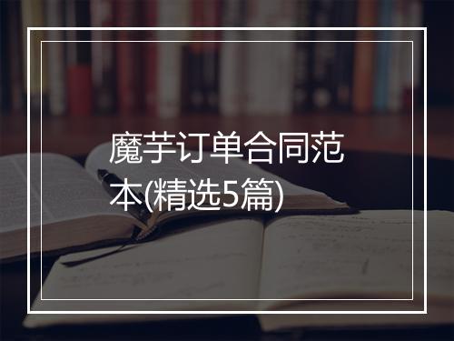 魔芋订单合同范本(精选5篇)