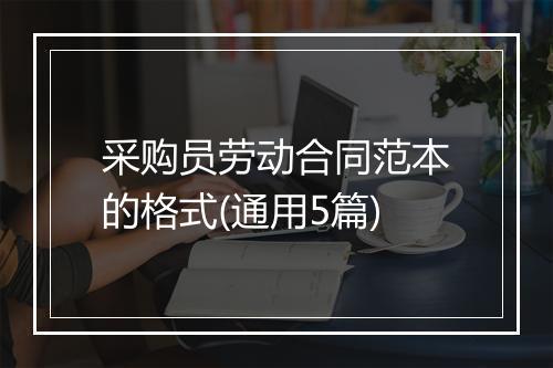 采购员劳动合同范本的格式(通用5篇)