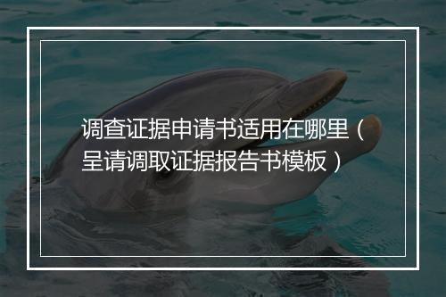 调查证据申请书适用在哪里（呈请调取证据报告书模板）