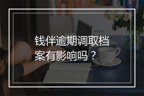 钱伴逾期调取档案有影响吗？