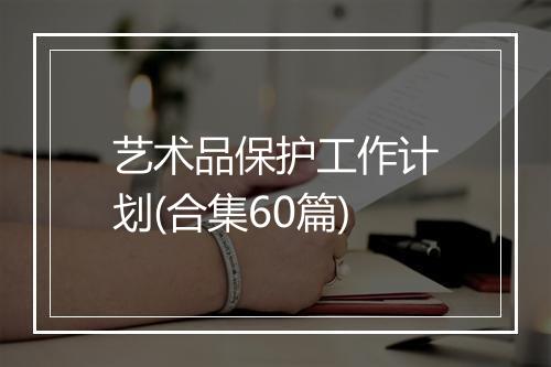 艺术品保护工作计划(合集60篇)