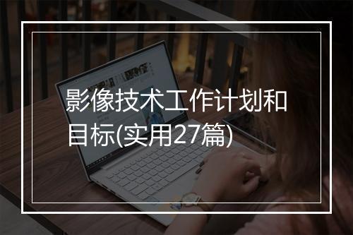 影像技术工作计划和目标(实用27篇)