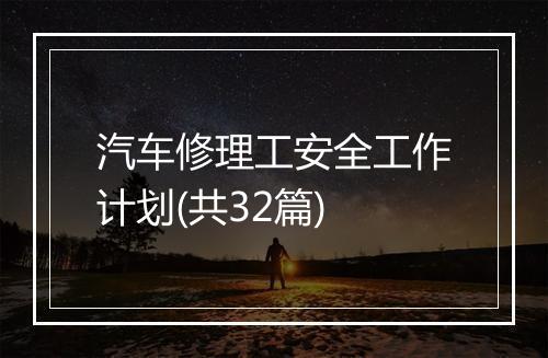 汽车修理工安全工作计划(共32篇)