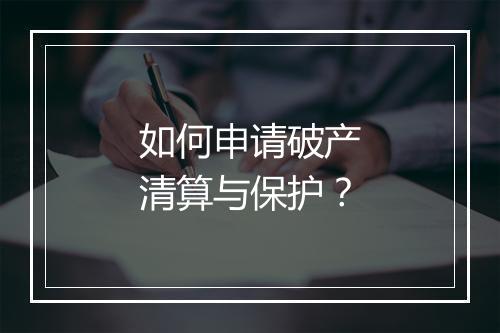 如何申请破产清算与保护？