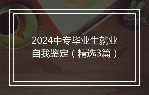 2024中专毕业生就业自我鉴定（精选3篇）