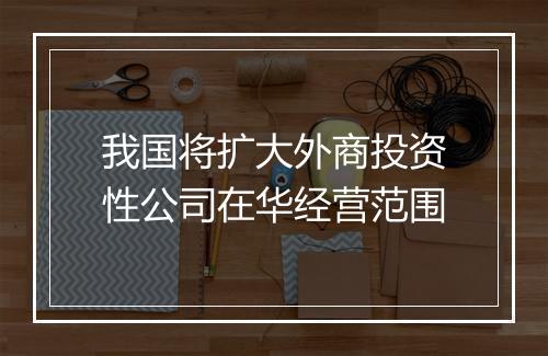 我国将扩大外商投资性公司在华经营范围