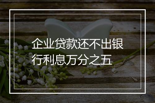 企业贷款还不出银行利息万分之五