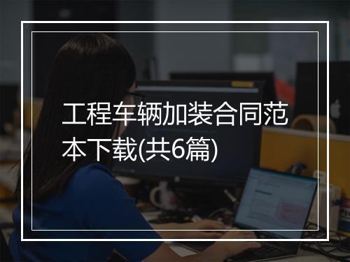 工程车辆加装合同范本下载(共6篇)