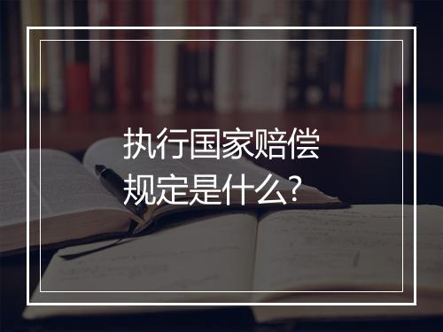 执行国家赔偿规定是什么?
