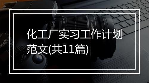 化工厂实习工作计划范文(共11篇)