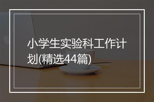 小学生实验科工作计划(精选44篇)