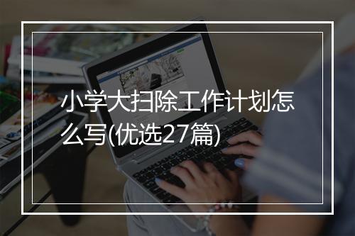 小学大扫除工作计划怎么写(优选27篇)