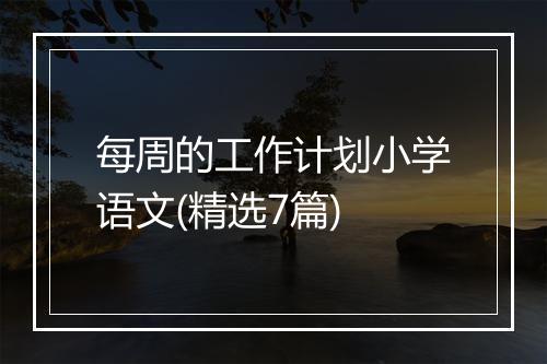 每周的工作计划小学语文(精选7篇)