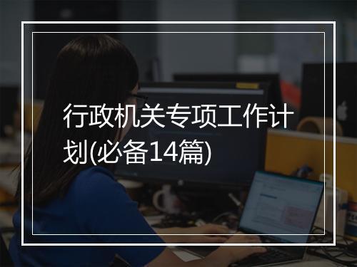 行政机关专项工作计划(必备14篇)