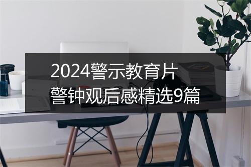 2024警示教育片警钟观后感精选9篇