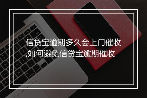 信贷宝逾期多久会上门催收,如何避免信贷宝逾期催收