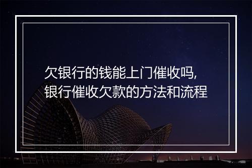 欠银行的钱能上门催收吗,银行催收欠款的方法和流程