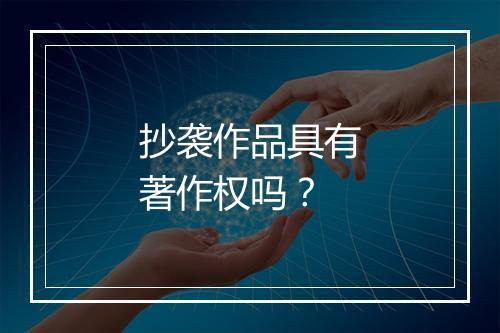 抄袭作品具有著作权吗？