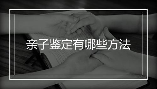 亲子鉴定有哪些方法
