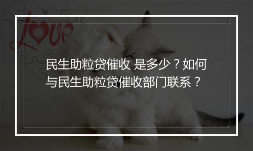 民生助粒贷催收 是多少？如何与民生助粒贷催收部门联系？