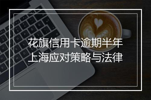 花旗信用卡逾期半年上海应对策略与法律
