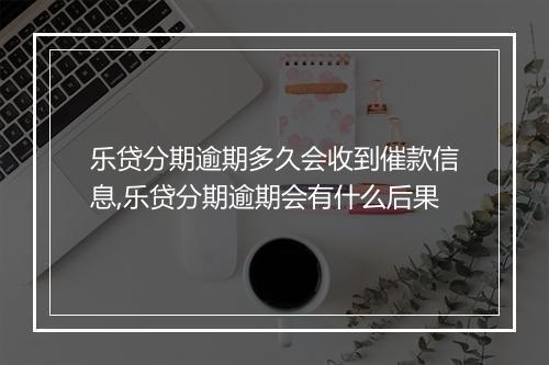 乐贷分期逾期多久会收到催款信息,乐贷分期逾期会有什么后果