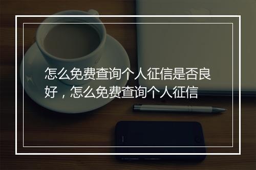 怎么免费查询个人征信是否良好，怎么免费查询个人征信