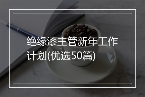 绝缘漆主管新年工作计划(优选50篇)