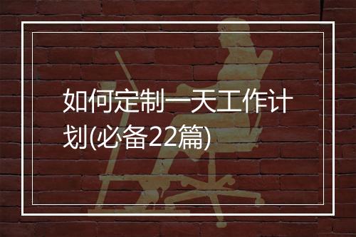 如何定制一天工作计划(必备22篇)