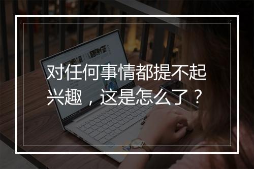 对任何事情都提不起兴趣，这是怎么了？
