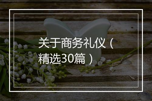 关于商务礼仪（精选30篇）