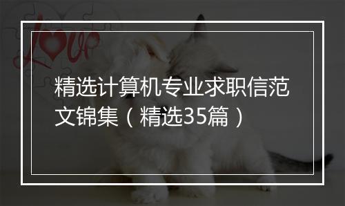 精选计算机专业求职信范文锦集（精选35篇）